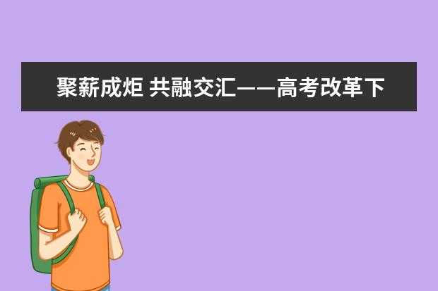 聚薪成炬 共融交汇——高考改革下的高技能人才选拔与培养