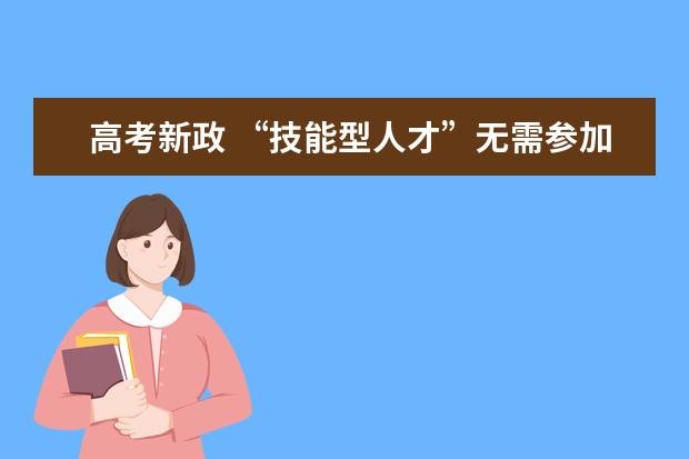 高考新政 “技能型人才”无需参加统一高考