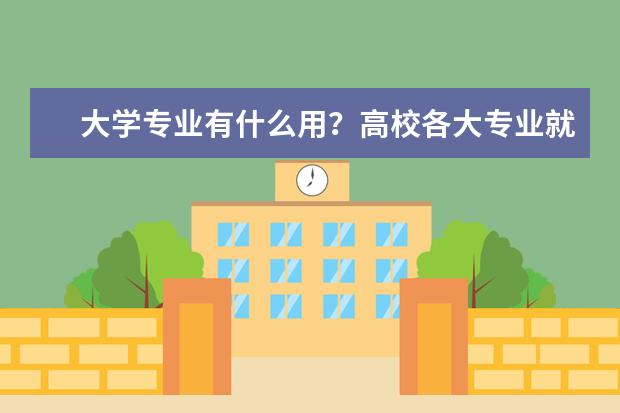 大学专业有什么用？高校各大专业就业方向及前景揭秘