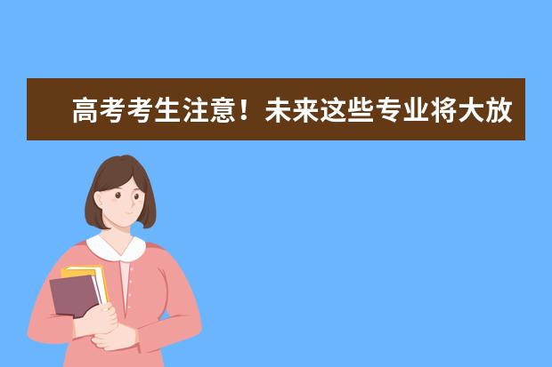 高考考生注意！未来这些专业将大放异彩！