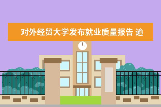 对外经贸大学发布就业质量报告 逾6成毕业生在京就业