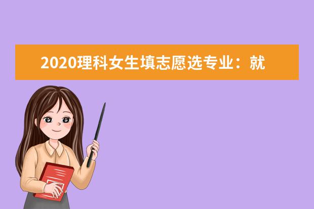 2020理科女生填志愿选专业：就业前景是关键