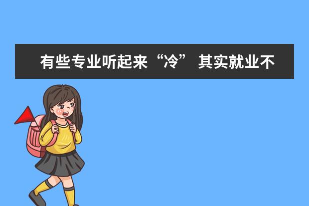 有些专业听起来“冷” 其实就业不错 未来选择多