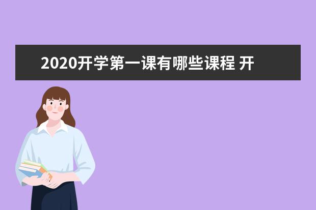 2020开学第一课有哪些课程 开学第一课精彩看点汇总