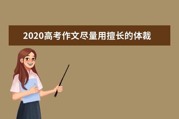 2020高考作文尽量用擅长的体裁创新