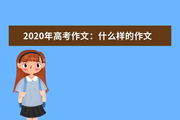 2020年高考作文：什么样的作文最受阅卷老师青睐