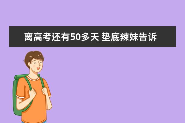 离高考还有50多天 垫底辣妹告诉你如何逆袭成学霸