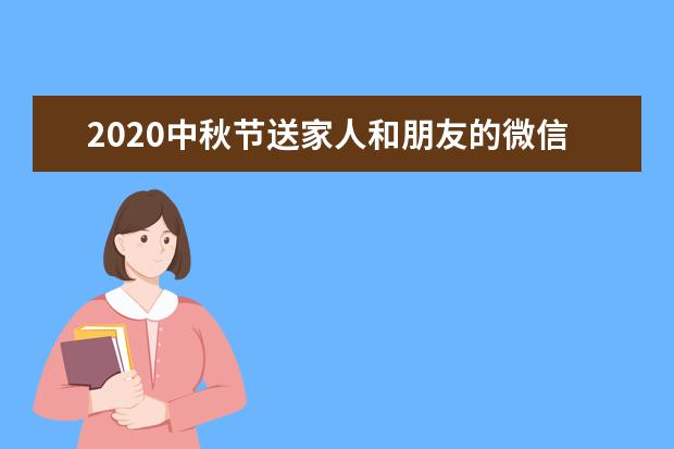 2020中秋节送家人和朋友的微信祝福