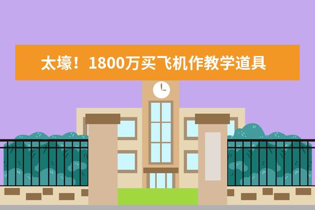 太壕！1800万买飞机作教学道具