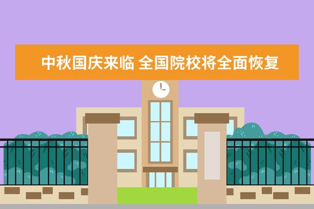 中秋国庆来临 全国院校将全面恢复教学正常秩序