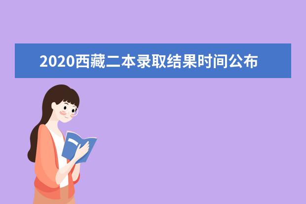 2020西藏二本录取结果时间公布