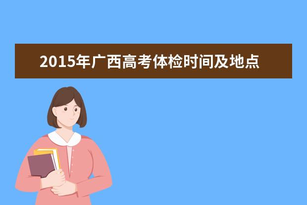 2015年广西高考体检时间及地点