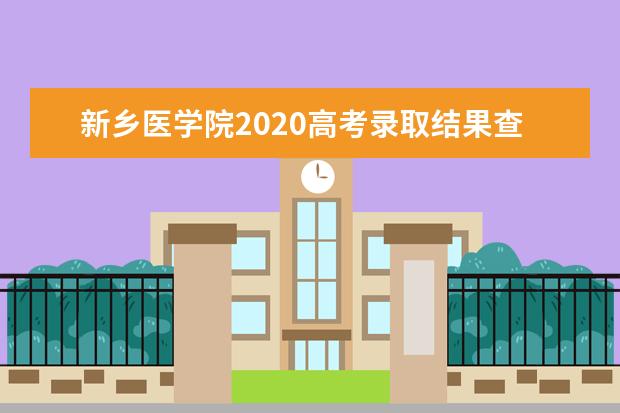 新乡医学院2020高考录取结果查询入口与查询方式