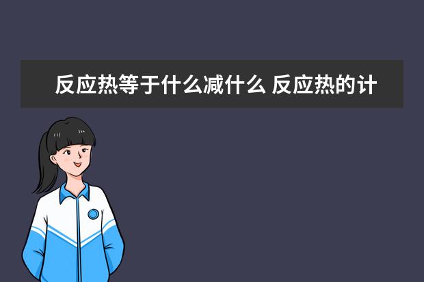 反应热等于什么减什么 反应热的计算公式