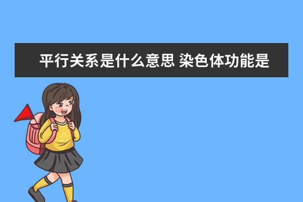 平行关系是什么意思 染色体功能是什么