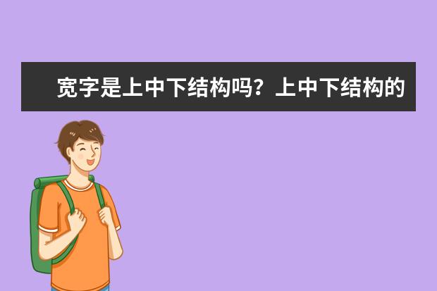 宽字是上中下结构吗？上中下结构的字有哪些