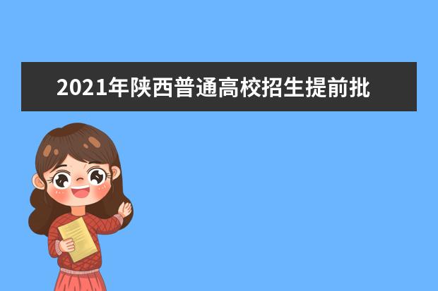 2021年陕西普通高校招生提前批次艺术类本科B段录取征集志愿