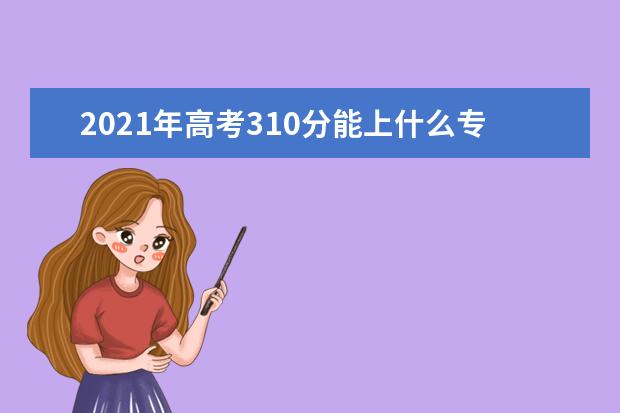 2021年高考310分能上什么专科学校