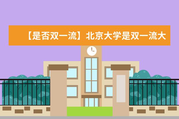 【是否双一流】北京大学是双一流大学吗，有哪些双一流学科？