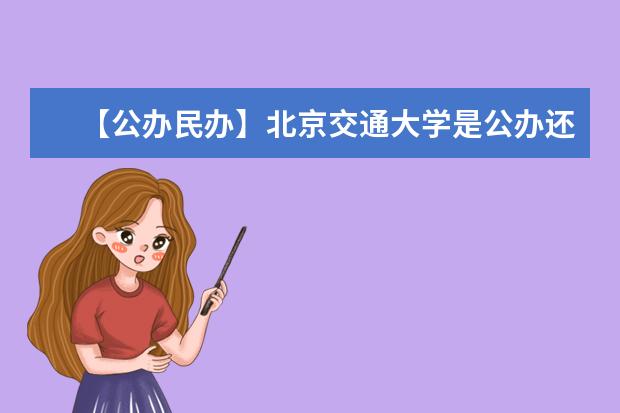 【公办民办】北京交通大学是公办还是民办大学？