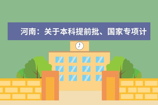 河南：关于本科提前批、国家专项计划批、对口招生本科和专升本部分院校征集志愿的通知