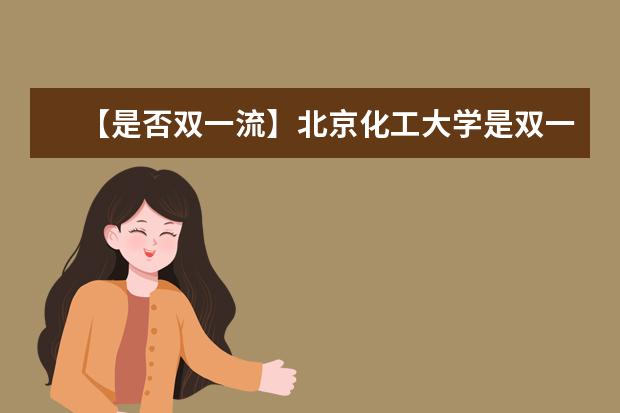 【是否双一流】北京化工大学是双一流大学吗，有哪些双一流学科？