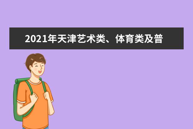 2021年天津艺术类、体育类及普通类提前本科批次录取结果可查询