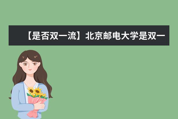 【是否双一流】北京邮电大学是双一流大学吗，有哪些双一流学科？