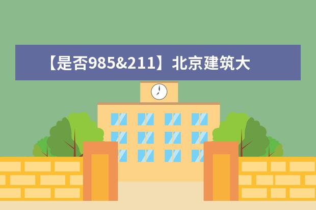 【是否985&211】北京建筑大学是985还是211大学？