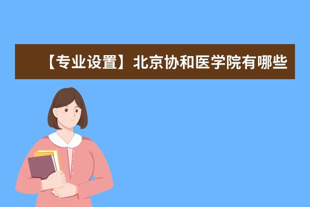 【专业设置】北京协和医学院有哪些专业和院系-什么专业比较好