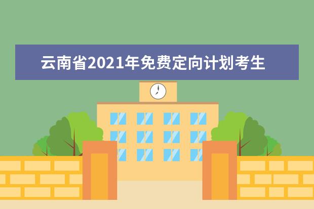 云南省2021年免费定向计划考生须知