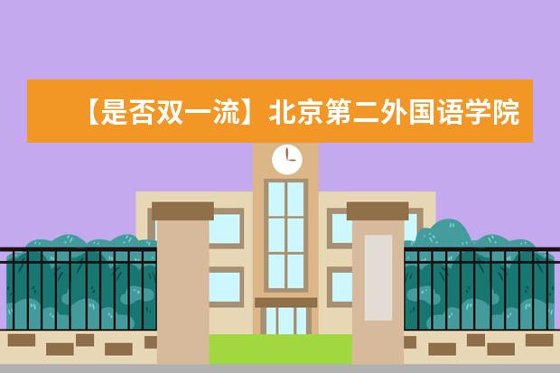 【是否双一流】北京第二外国语学院是双一流大学吗，有哪些双一流学科？