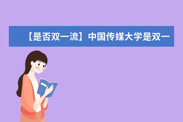 【是否双一流】中国传媒大学是双一流大学吗，有哪些双一流学科？