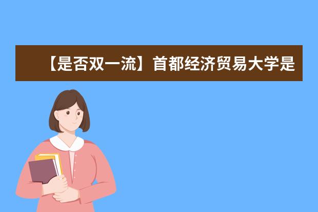 【是否双一流】首都经济贸易大学是双一流大学吗，有哪些双一流学科？