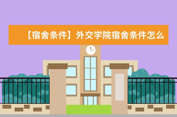 【宿舍条件】外交学院宿舍条件怎么样，有空调吗（含宿舍图片）