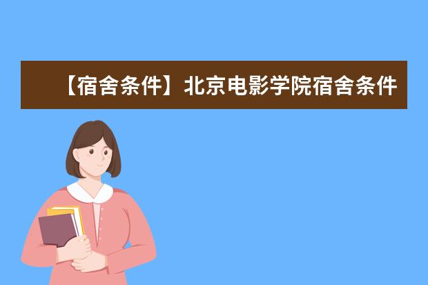 【宿舍条件】北京电影学院宿舍条件怎么样，有空调吗（含宿舍图片）