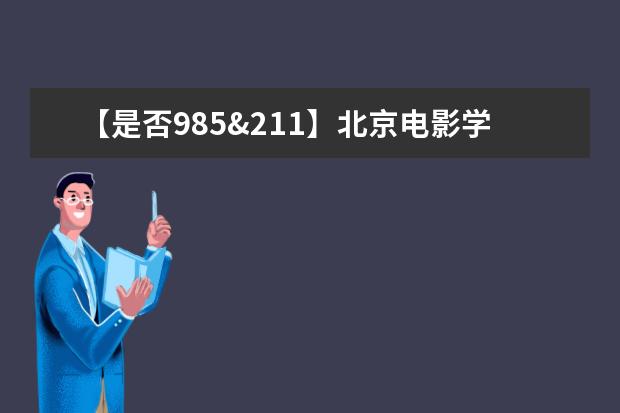 【是否985&211】北京电影学院是985还是211大学？