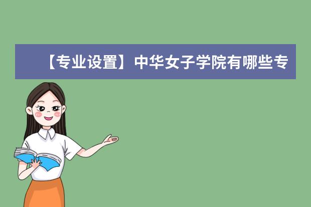 【专业设置】中华女子学院有哪些专业和院系-什么专业比较好