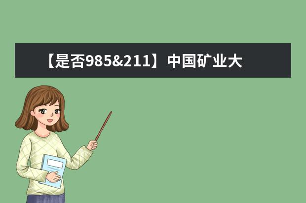 【是否985&211】中国矿业大学（北京）是985还是211大学？