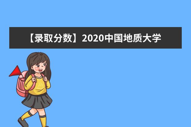 【录取分数】2020中国地质大学（北京）录取分数线一览表（含2020-2019历年）