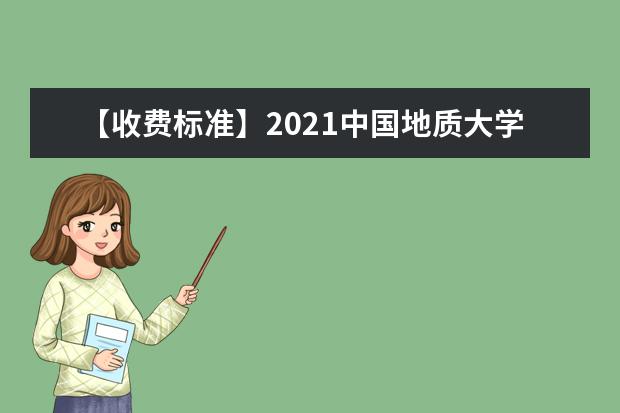 【收费标准】2021中国地质大学（北京）学费多少钱一年-各专业收费标准