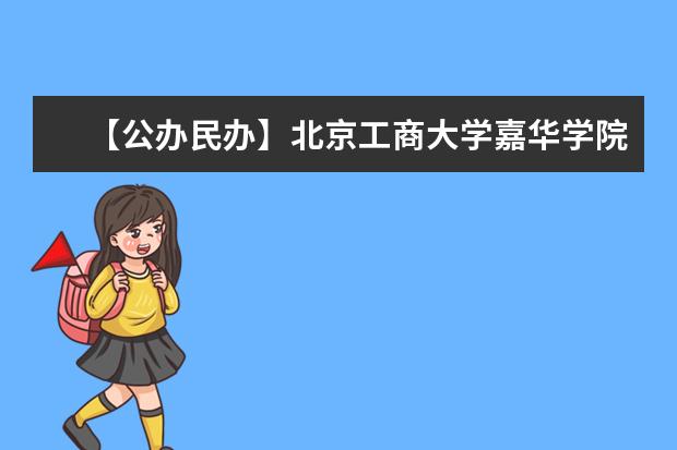 【公办民办】北京工商大学嘉华学院是公办还是民办大学？