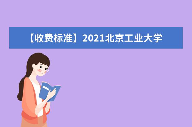 【收费标准】2021北京工业大学耿丹学院学费多少钱一年-各专业收费标准