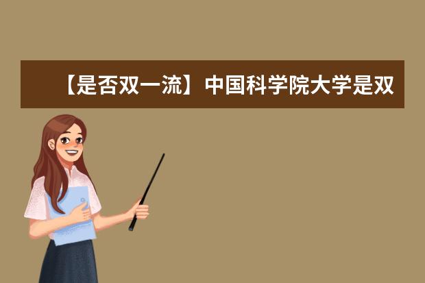 【是否双一流】中国科学院大学是双一流大学吗，有哪些双一流学科？