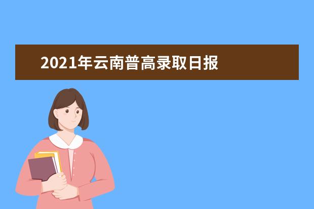 2021年云南普高录取日报