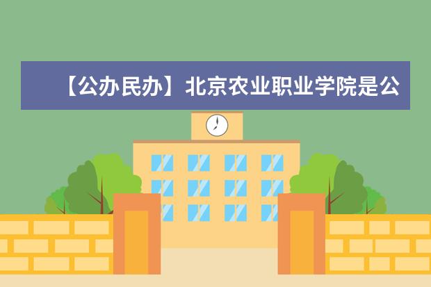 【公办民办】北京农业职业学院是公办还是民办大学？