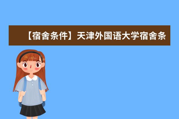 【宿舍条件】天津外国语大学宿舍条件怎么样，有空调吗（含宿舍图片）