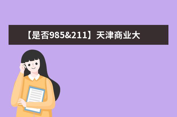 【是否985&211】天津商业大学是985还是211大学？