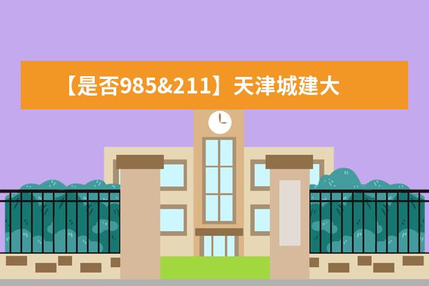 【是否985&211】天津城建大学是985还是211大学？