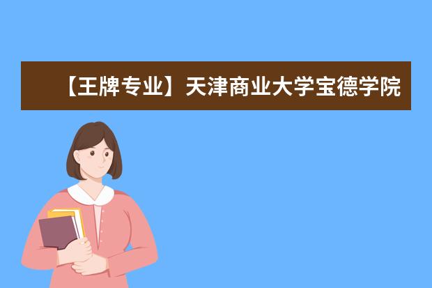 【王牌专业】天津商业大学宝德学院王牌专业有哪些